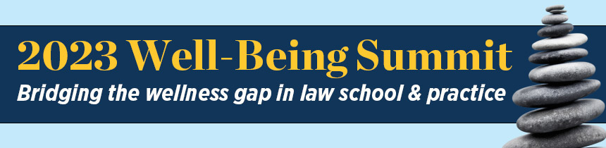 2023 Well Being Summit Bridging the wellness gap between law school and practice.