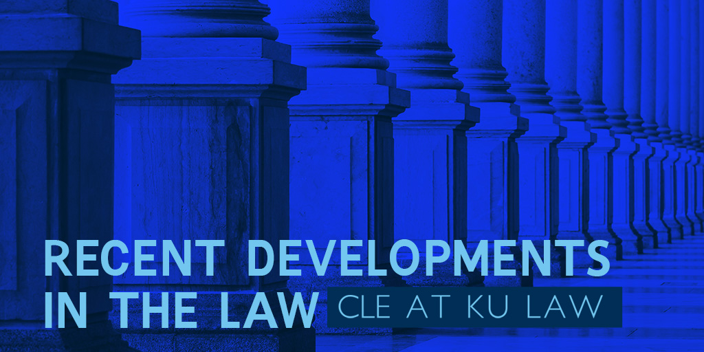 Recent Developments in the Law CLE at KU Law